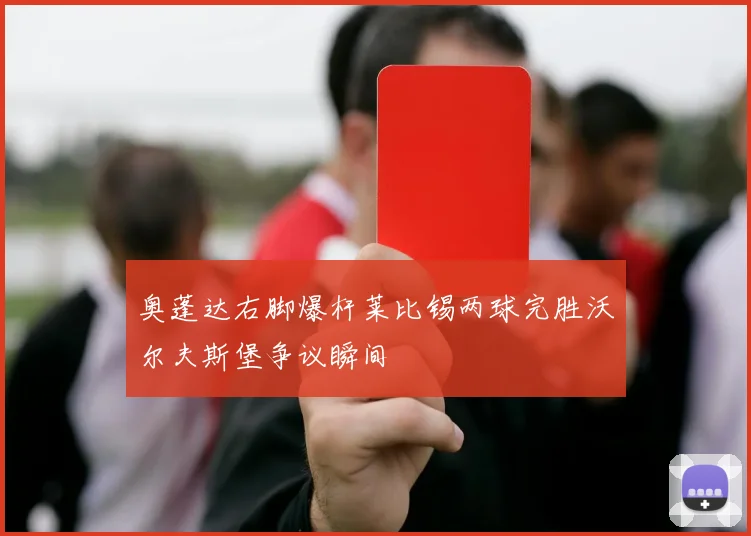 奥蓬达右脚爆杆莱比锡两球完胜沃尔夫斯堡争议瞬间