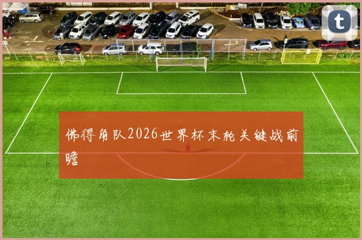 佛得角队2026世界杯末轮关键战前瞻