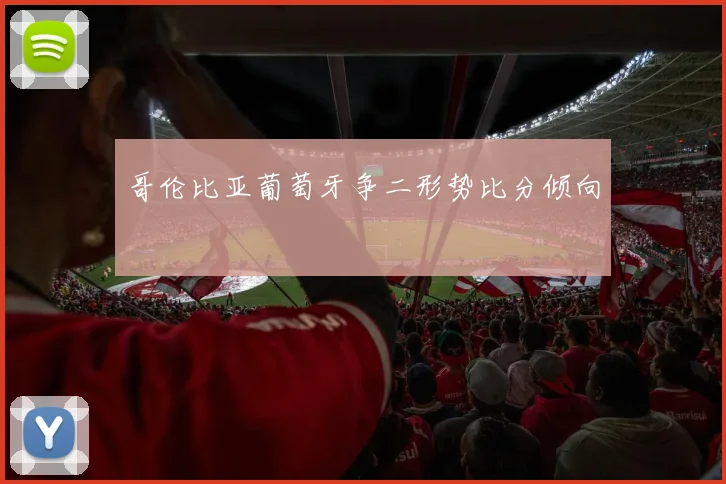 哥伦比亚葡萄牙争二形势比分倾向