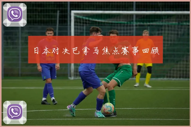 日本对决巴拿马焦点赛事回顾