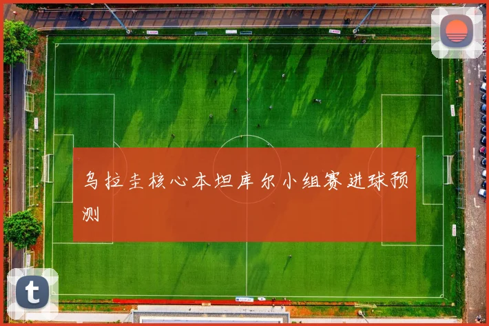 乌拉圭核心本坦库尔小组赛进球预测