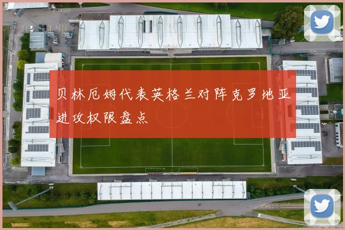 贝林厄姆代表英格兰对阵克罗地亚进攻权限盘点
