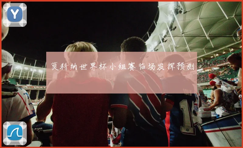 莫科纳世界杯小组赛临场发挥预测