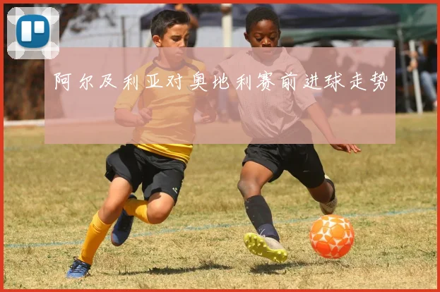 阿尔及利亚对奥地利赛前进球走势