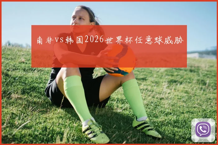 南非vs韩国2026世界杯任意球威胁