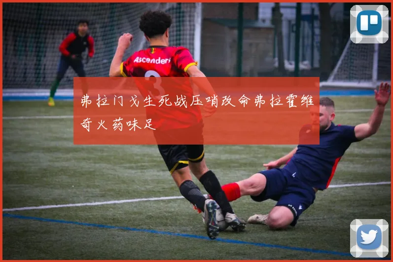 弗拉门戈生死战压哨改命弗拉霍维奇火药味足