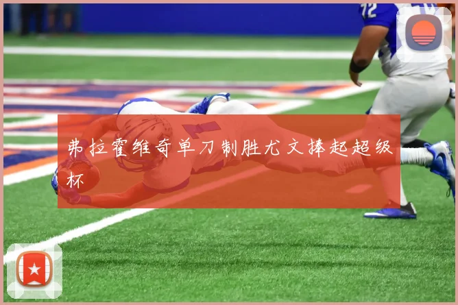 弗拉霍维奇单刀制胜尤文捧起超级杯
