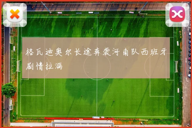 格瓦迪奥尔长途奔袭河南队西班牙剧情拉满