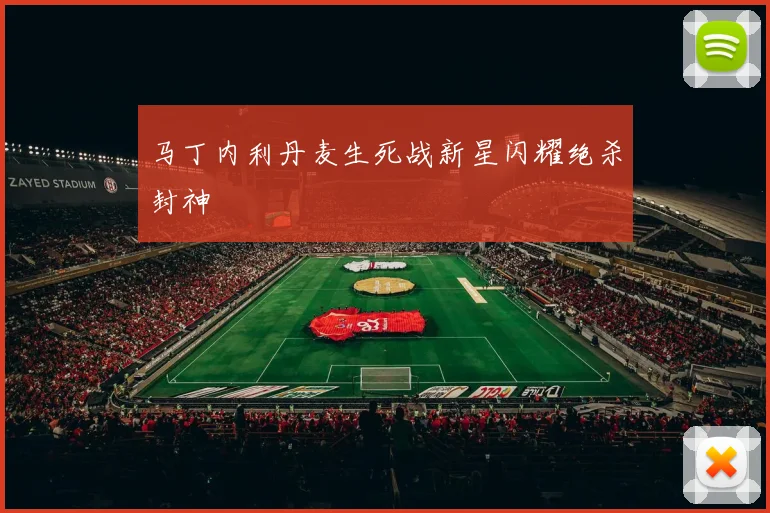 马丁内利丹麦生死战新星闪耀绝杀封神