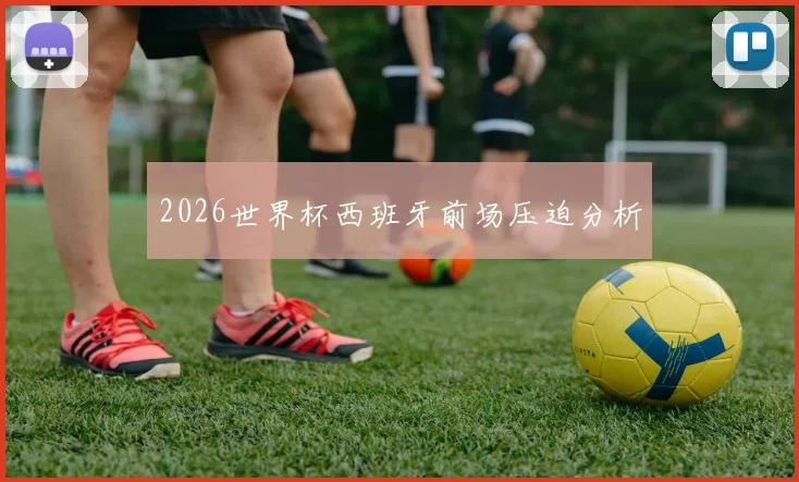 2026世界杯西班牙前场压迫分析