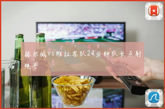 赫尔城vs维拉客队24分钟队长点射绝平