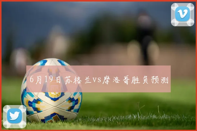 6月19日苏格兰vs摩洛哥胜负预测
