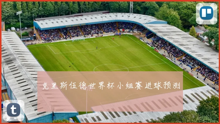 克里斯伍德世界杯小组赛进球预测