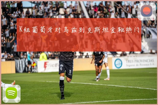 K组葡萄牙对乌兹别克斯坦金靴热门