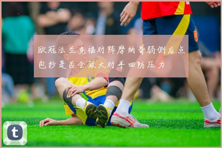 欧冠法兰克福对阵摩纳哥弱侧后点包抄是否会放大对手回防压力
