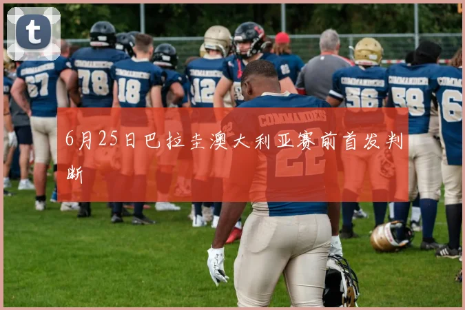 6月25日巴拉圭澳大利亚赛前首发判断