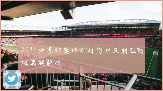 2026世界杯奥地利对阿尔及利亚防线漏洞解析