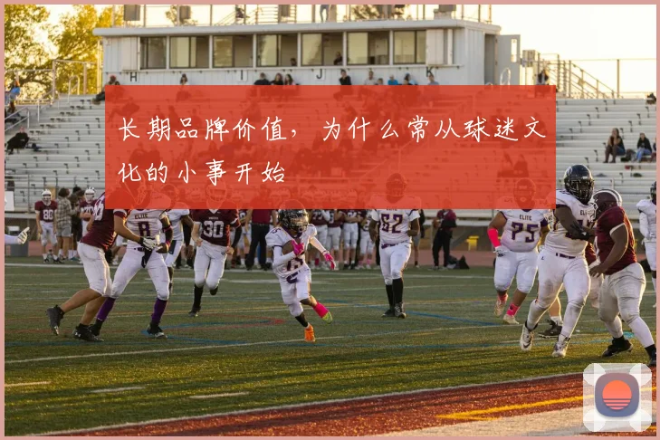 长期品牌价值，为什么常从球迷文化的小事开始