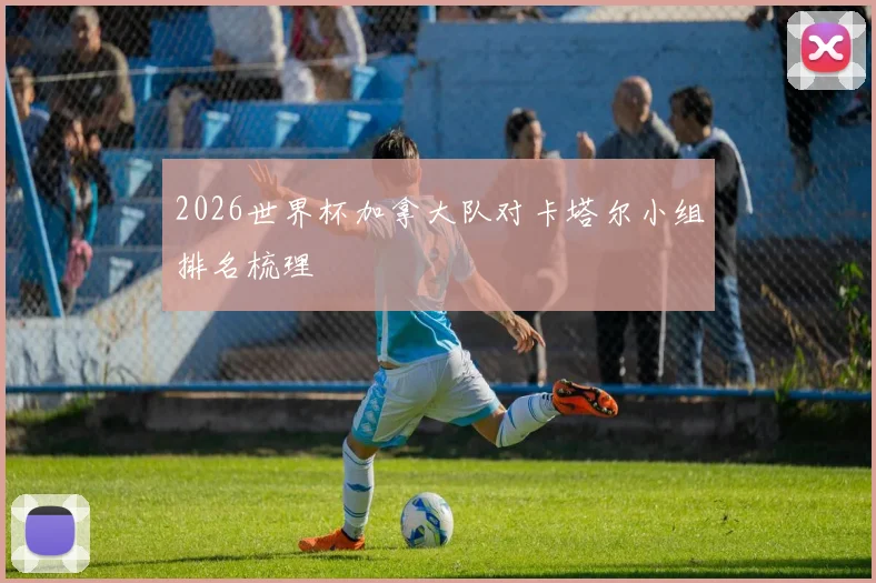 2026世界杯加拿大队对卡塔尔小组排名梳理