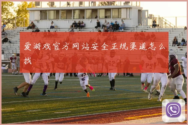 爱游戏官方网站安全正规渠道怎么找