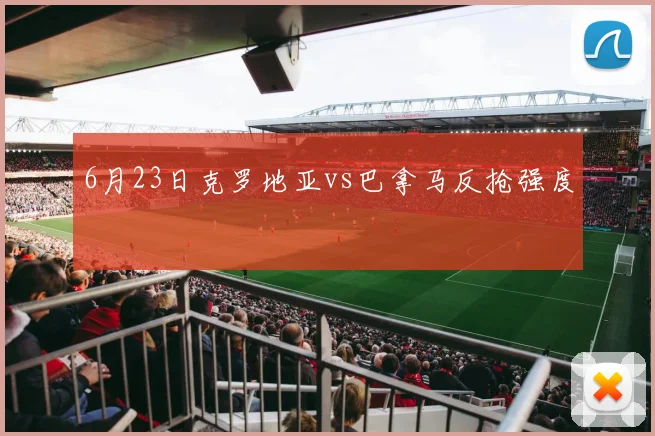 6月23日克罗地亚vs巴拿马反抢强度