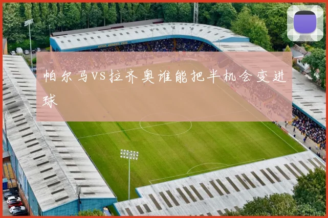 帕尔马vs拉齐奥谁能把半机会变进球