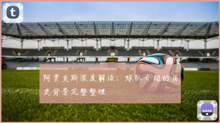 阿贾克斯深度解读：球队介绍的历史背景完整整理