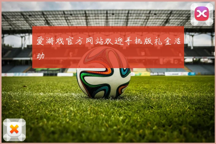 爱游戏官方网站欢迎手机版礼金活动