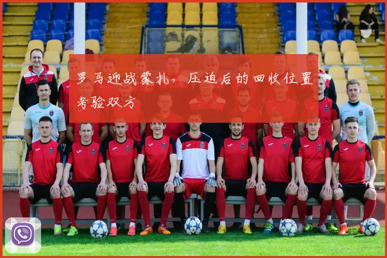 罗马迎战蒙扎，压迫后的回收位置考验双方