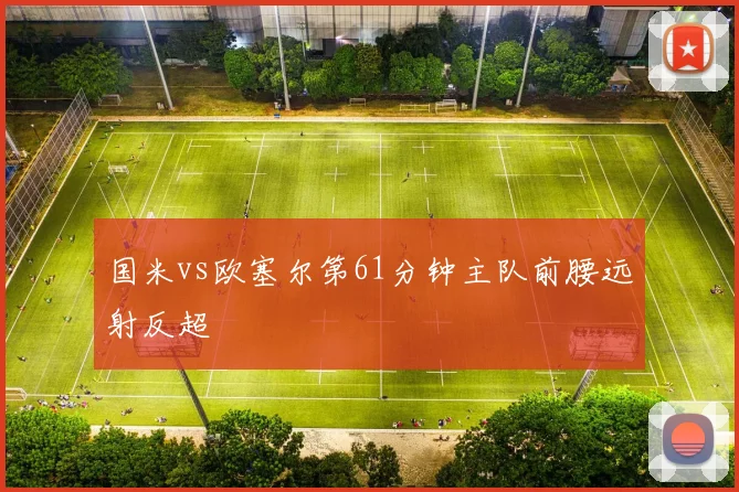 国米vs欧塞尔第61分钟主队前腰远射反超
