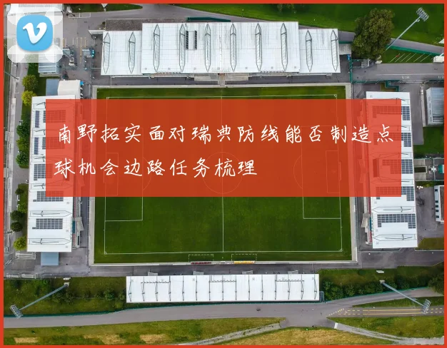 南野拓实面对瑞典防线能否制造点球机会边路任务梳理