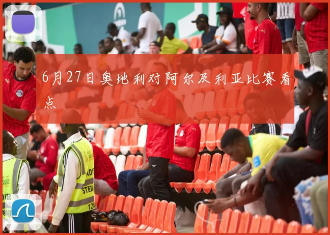 6月27日奥地利对阿尔及利亚比赛看点